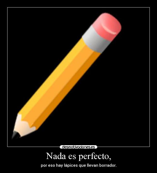 Nada es perfecto, -
