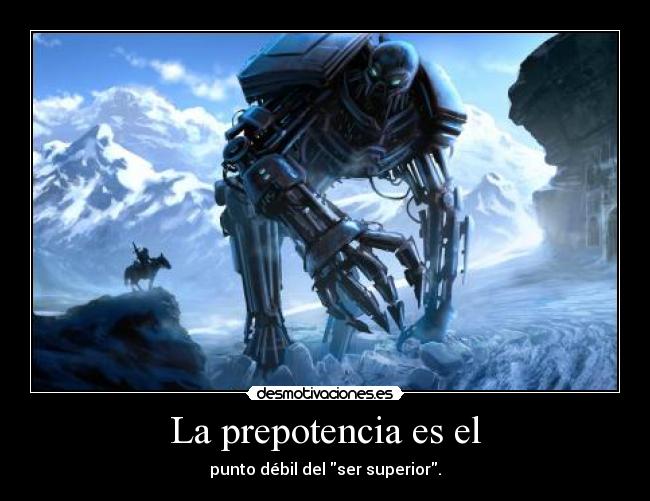 La prepotencia es el - punto débil del ser superior.