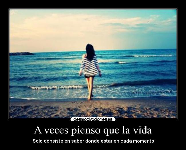 A veces pienso que la vida - Solo consiste en saber donde estar en cada momento