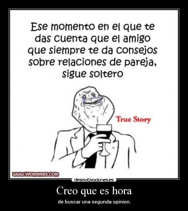 Creo que es hora - de buscar una segunda opinion.