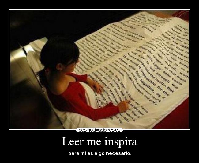 Leer me inspira - para mi es algo necesario.