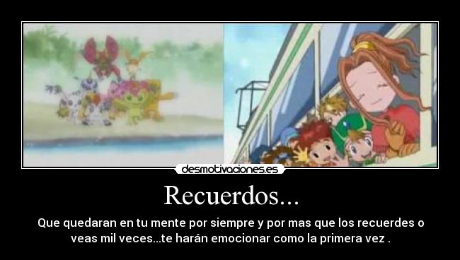 Recuerdos... - Que quedaran en tu mente por siempre y por mas que los recuerdes o
veas mil veces...te harán emocionar como la primera vez .