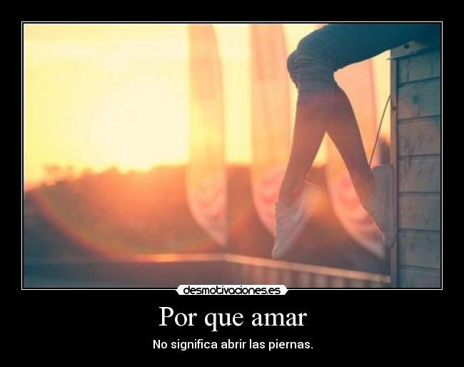 Por que amar - No significa abrir las piernas.