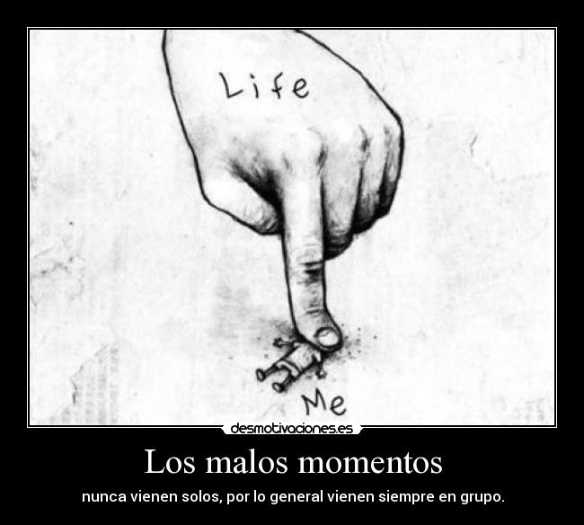 Los malos momentos - nunca vienen solos, por lo general vienen siempre en grupo.