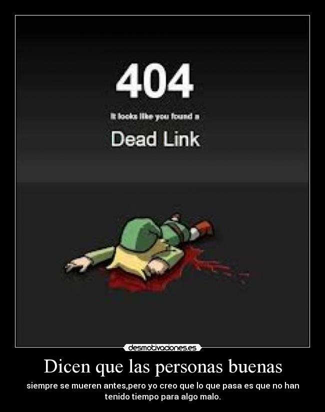 Dicen que las personas buenas - siempre se mueren antes,pero yo creo que lo que pasa es que no han
tenido tiempo para algo malo.