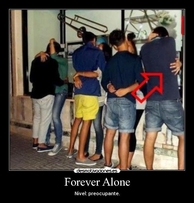 Forever Alone - Nivel: preocupante.