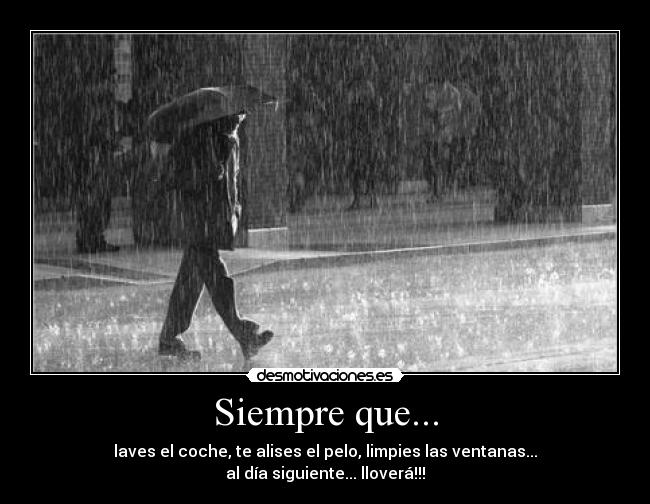 Siempre que... - laves el coche, te alises el pelo, limpies las ventanas...
al día siguiente... lloverá!!!