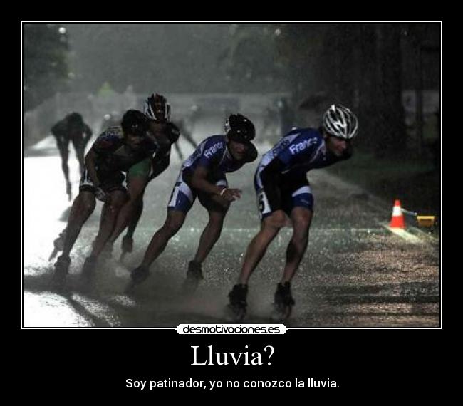 Lluvia? - Soy patinador, yo no conozco la lluvia.