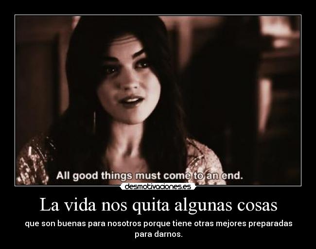 La vida nos quita algunas cosas - que son buenas para nosotros porque tiene otras mejores preparadas para darnos.