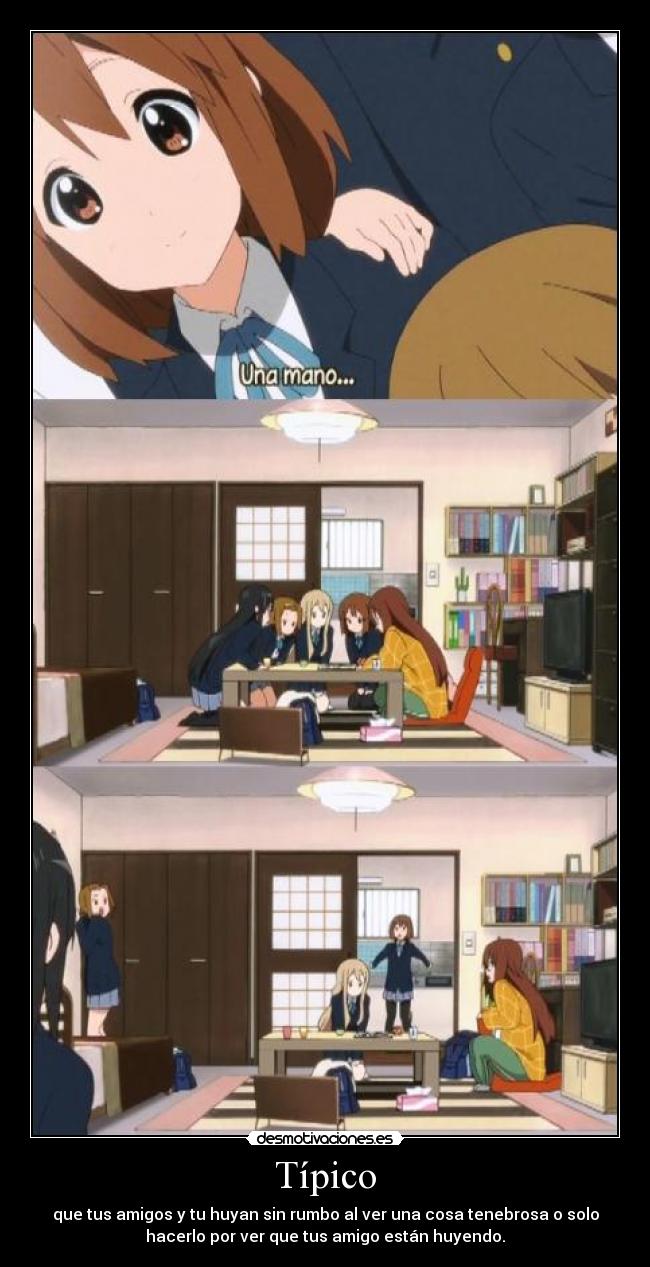 Típico - que tus amigos y tu huyan sin rumbo al ver una cosa tenebrosa o solo
hacerlo por ver que tus amigo están huyendo.