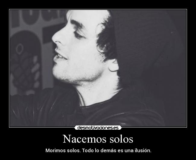 Nacemos solos - Morimos solos. Todo lo demás es una ilusión.