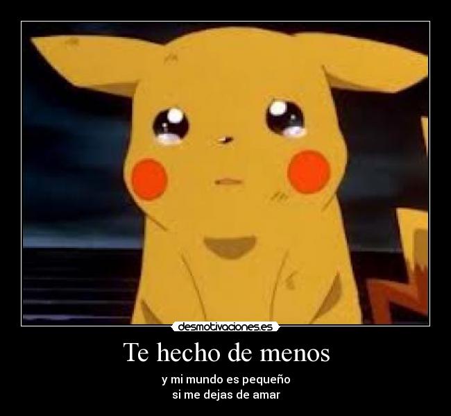 Te hecho de menos - y mi mundo es pequeño
si me dejas de amar