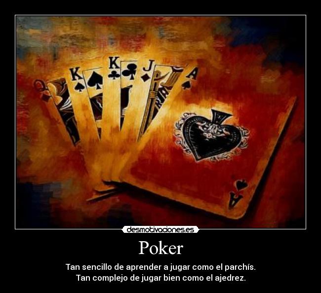 Poker - Tan sencillo de aprender a jugar como el parchís.
Tan complejo de jugar bien como el ajedrez.