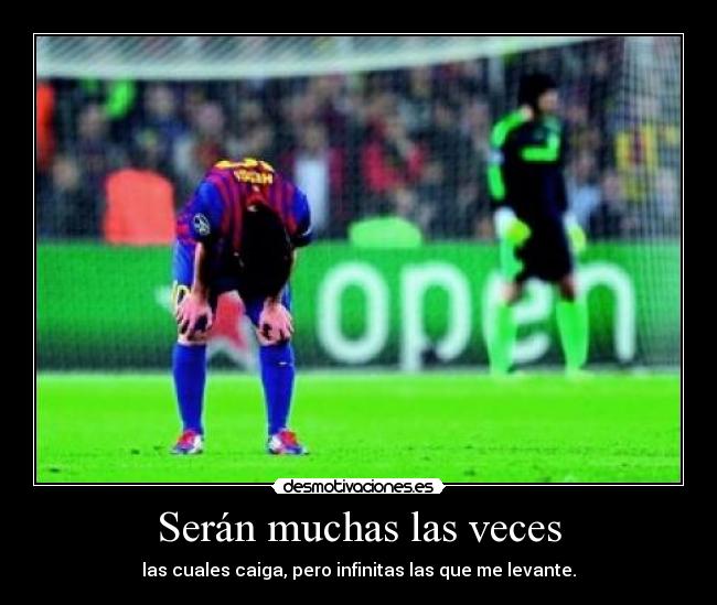 Serán muchas las veces - las cuales caiga, pero infinitas las que me levante.