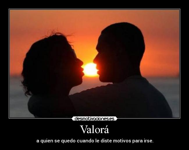 Valorá - a quien se quedo cuando le diste motivos para irse.