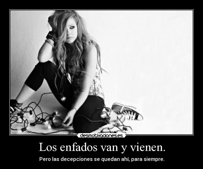 Los enfados van y vienen. - Pero las decepciones se quedan ahí, para siempre.