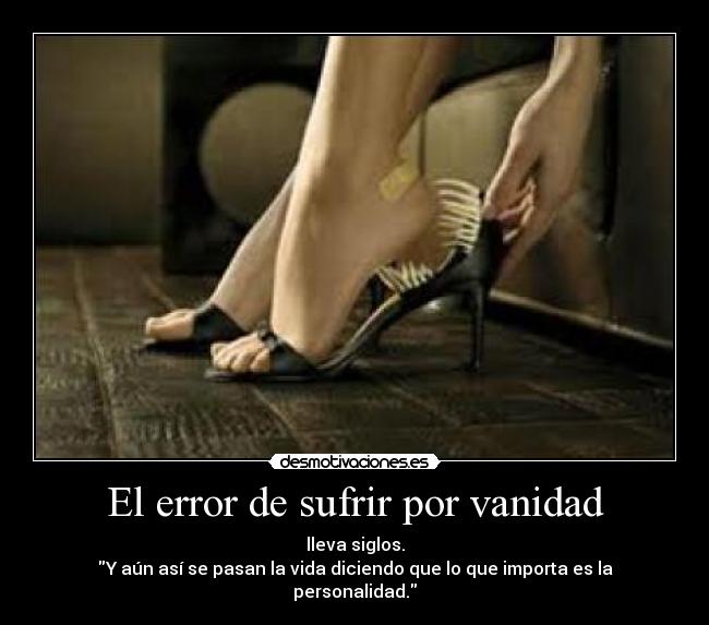 El error de sufrir por vanidad - lleva siglos.
Y aún así se pasan la vida diciendo que lo que importa es la personalidad.