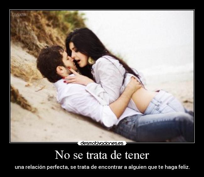 No se trata de tener - una relación perfecta, se trata de encontrar a alguien que te haga feliz.