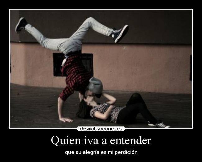 Quien iva a entender - que su alegría es mi perdición