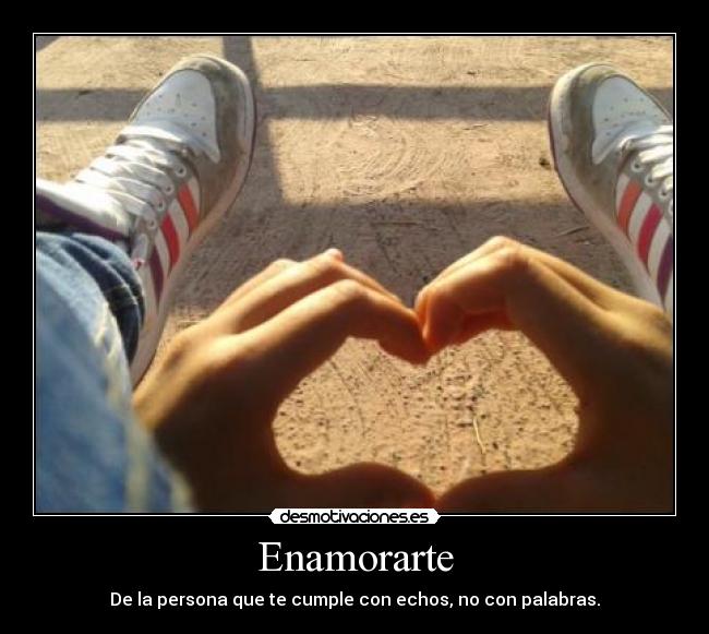 Enamorarte - De la persona que te cumple con echos, no con palabras.