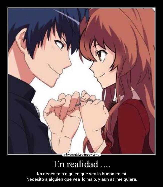 En realidad .... - No necesito a alguien que vea lo bueno en mi.
Necesito a alguien que vea lo malo, y aun así me quiera.