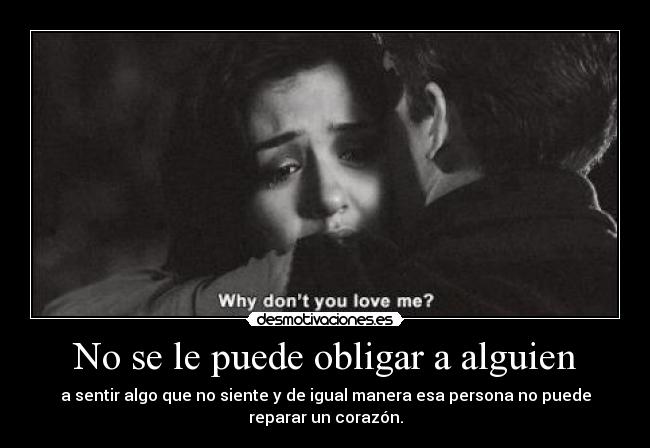 No se le puede obligar a alguien - a sentir algo que no siente y de igual manera esa persona no puede
reparar un corazón.
