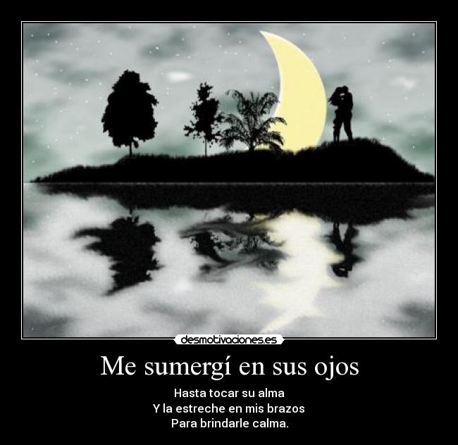 Me sumergí en sus ojos - Hasta tocar su alma
Y la estreche en mis brazos
Para brindarle calma.