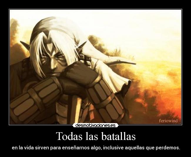 Todas las batallas - en la vida sirven para enseñarnos algo, inclusive aquellas que perdemos.