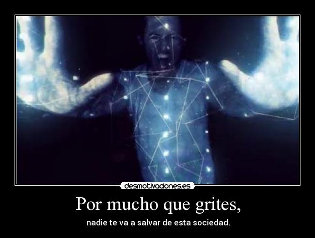 Por mucho que grites, - nadie te va a salvar de esta sociedad.