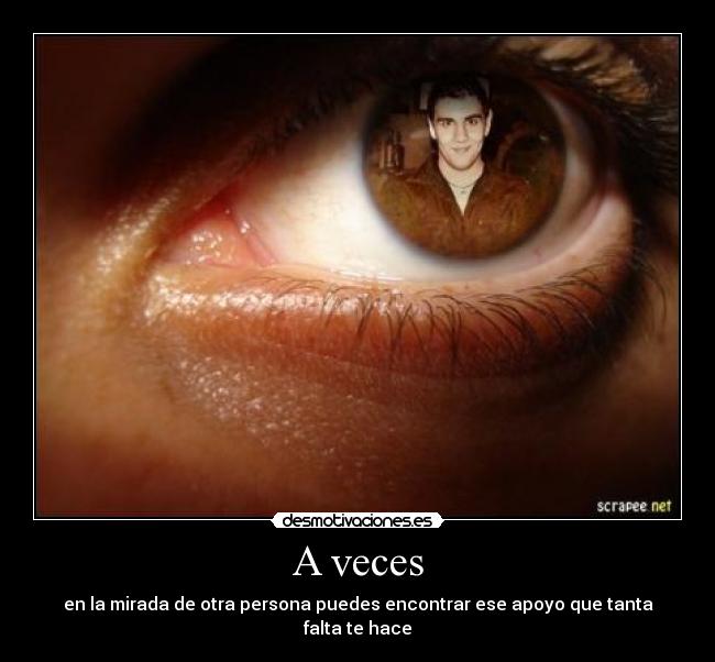 A veces - en la mirada de otra persona puedes encontrar ese apoyo que tanta falta te hace