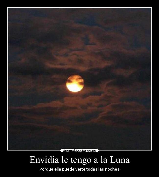 Envidia le tengo a la Luna - Porque ella puede verte todas las noches.