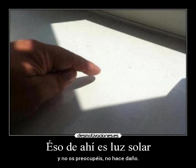 Éso de ahí es luz solar - y no os preocupéis, no hace daño.