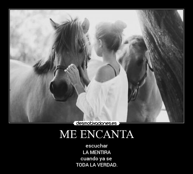 ME ENCANTA - escuchar
LA MENTIRA
cuando ya se 
TODA LA VERDAD.