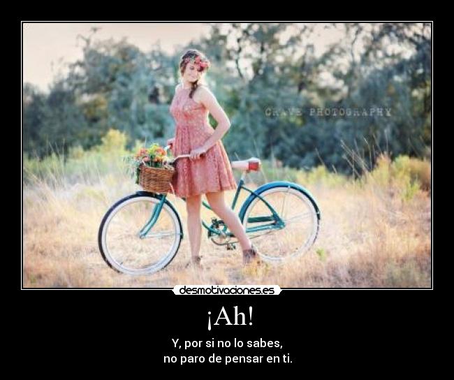 ¡Ah! - Y, por si no lo sabes,
no paro de pensar en ti.