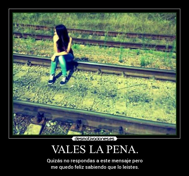 VALES LA PENA. - Quizás no respondas a este mensaje pero
me quedo feliz sabiendo que lo leistes.