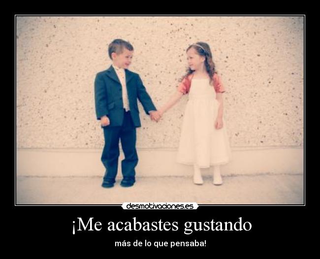 ¡Me acabastes gustando - más de lo que pensaba!