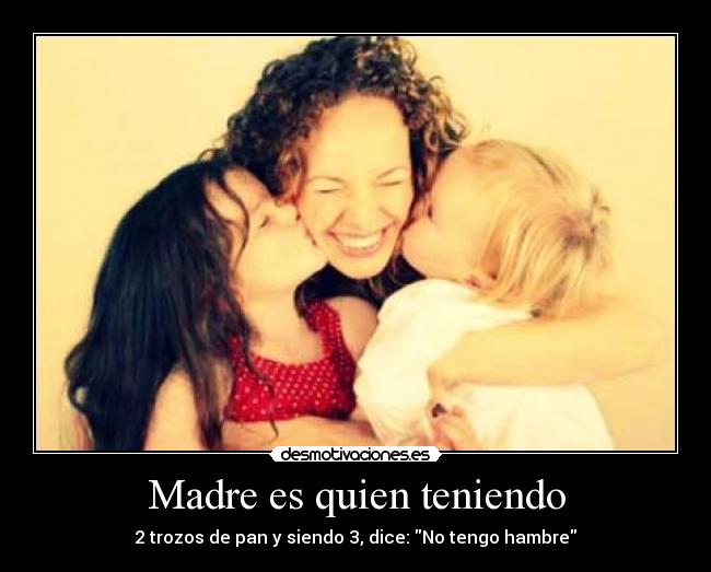 Madre es quien teniendo - 2 trozos de pan y siendo 3, dice: No tengo hambre