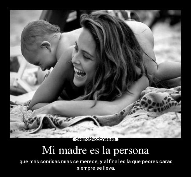 Mi madre es la persona - que más sonrisas mías se merece, y al final es la que peores caras siempre se lleva.