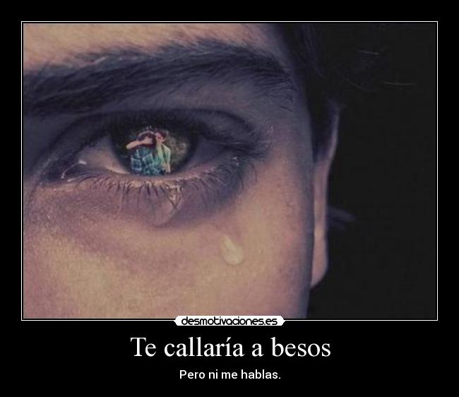 Te callaría a besos - Pero ni me hablas.