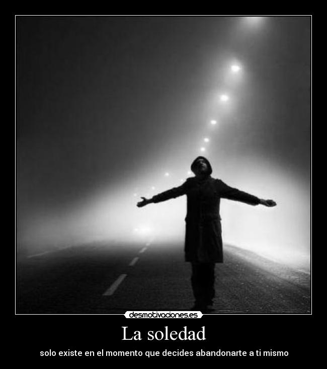 La soledad - solo existe en el momento que decides abandonarte a ti mismo