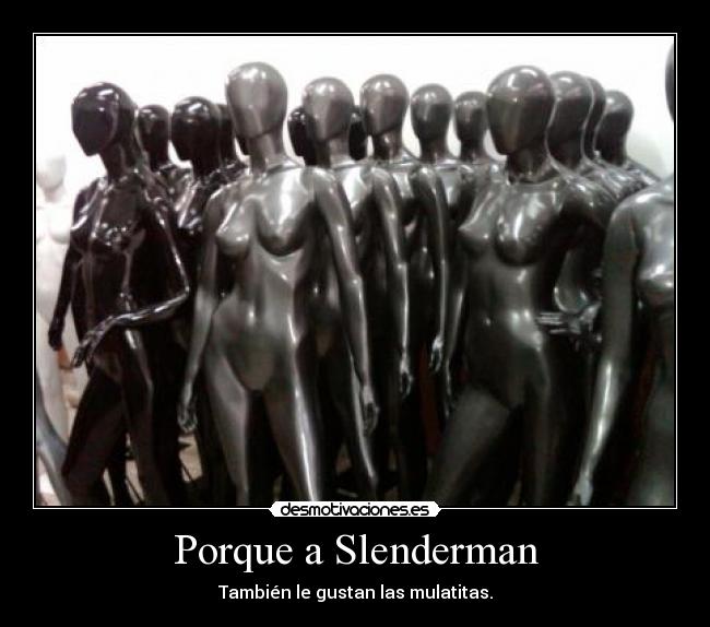 Porque a Slenderman - También le gustan las mulatitas.