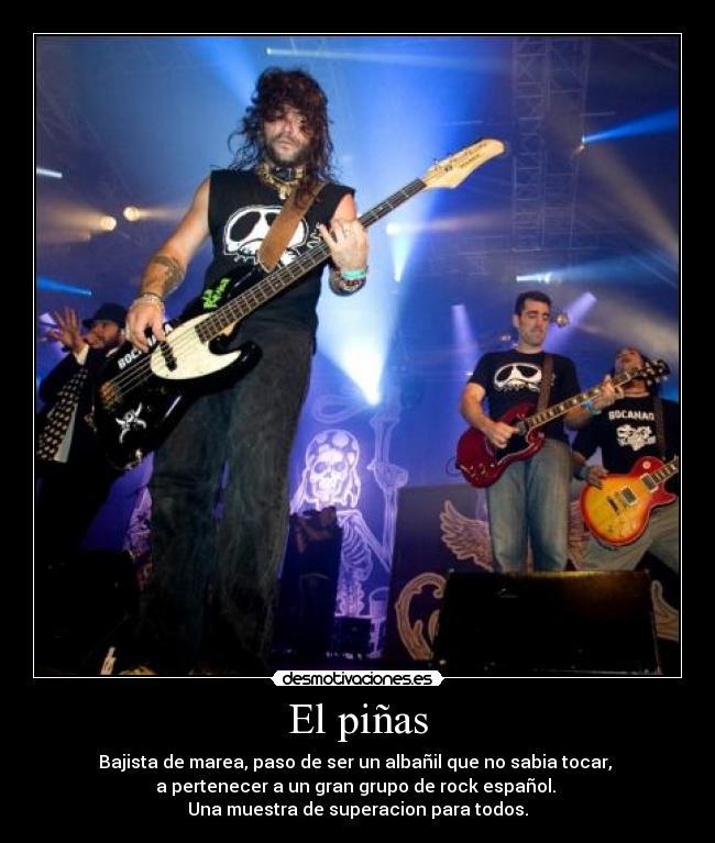El piñas - Bajista de marea, paso de ser un albañil que no sabia tocar,
a pertenecer a un gran grupo de rock español.
Una muestra de superacion para todos.