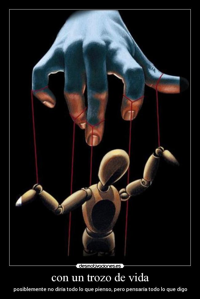 con un trozo de vida - posiblemente no diría todo lo que pienso, pero pensaría todo lo que digo