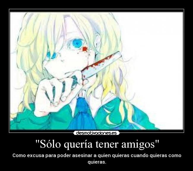 Sólo quería tener amigos - Como excusa para poder asesinar a quien quieras cuando quieras como quieras.