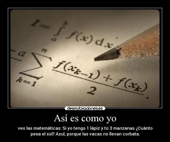 Así es como yo - veo las matemáticas: Si yo tengo 1 lápiz y tú 3 manzanas ¿Cuánto
pesa el sol? Azul, porque las vacas no llevan corbata.