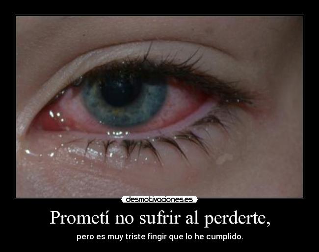 Prometí no sufrir al perderte, - pero es muy triste fingir que lo he cumplido.