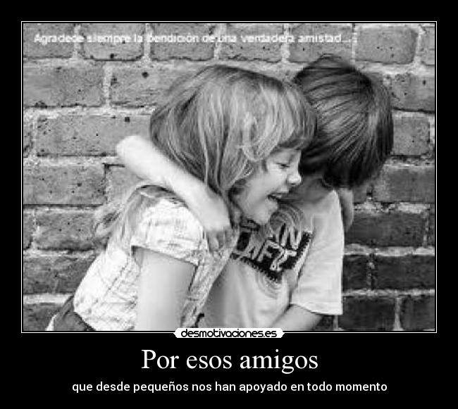 Por esos amigos - que desde pequeños nos han apoyado en todo momento