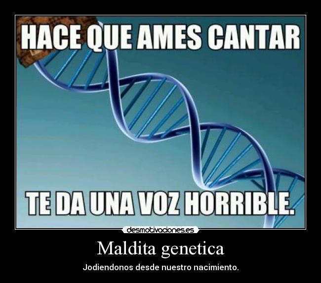Maldita genetica - Jodiendonos desde nuestro nacimiento.