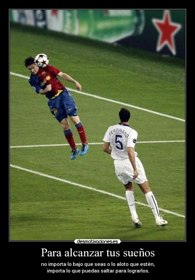 Para alcanzar tus sueños - no importa lo bajo que seas o lo aloto que estén,
importa lo que puedas saltar para lograrlos.
