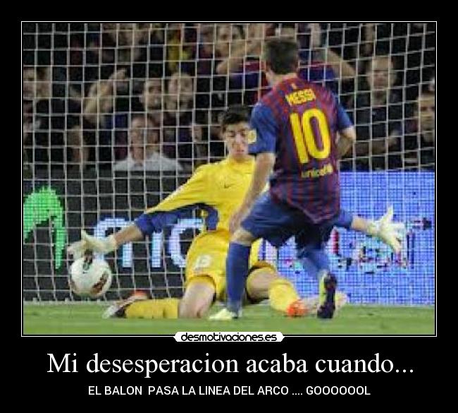 Mi desesperacion acaba cuando... - EL BALON  PASA LA LINEA DEL ARCO .... GOOOOOOL
